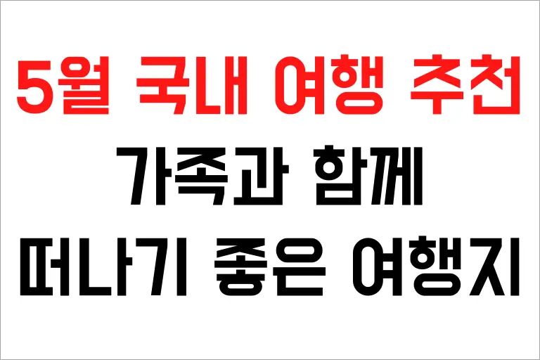 5월 국내 여행 추천, 가족과 함께 떠나기 좋은 여행지