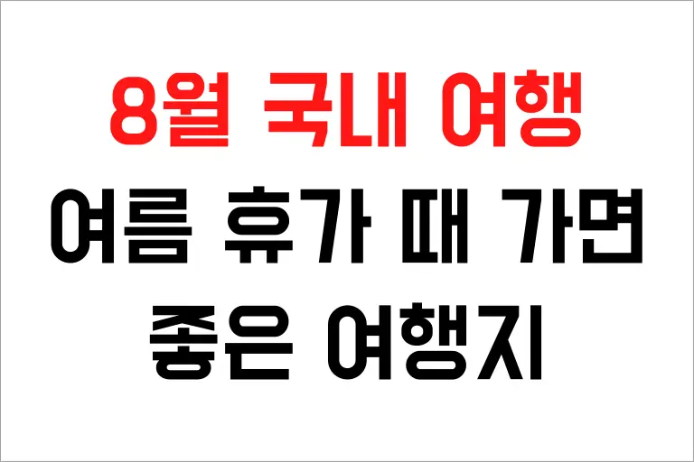 8 월 국내 여행 추천, 여름 휴가 때 가면 좋은 여행지