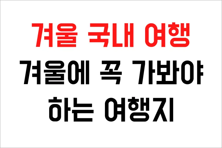 겨울 국내 여행 추천 9곳, 겨울에 꼭 가봐야 하는 여행지