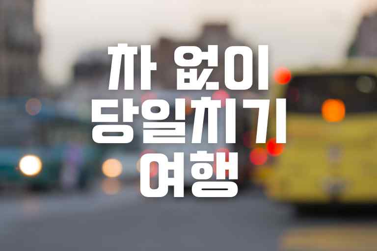 차 없이 당일 치기 여행 11곳 (가는 법)