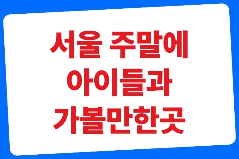 서울 주말에 아이들과 가볼만한곳