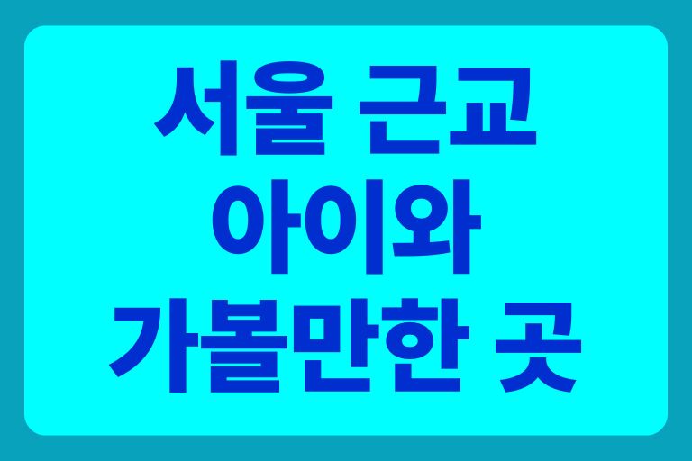 서울 근교 아이와 가볼만한 곳