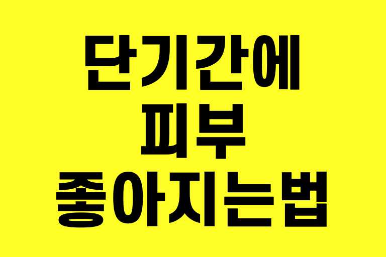 단기간에 피부 좋아지는 법